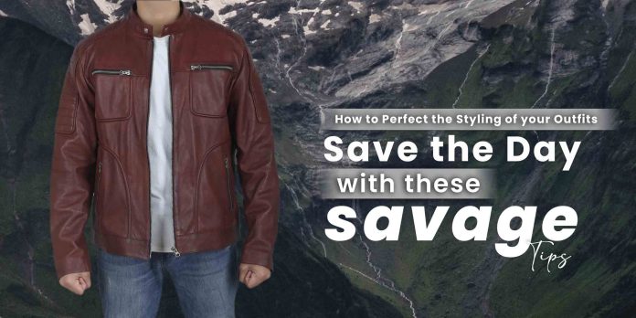 How to Perfect the Styling of your Outfits – Save the Day with these Savage Tips
